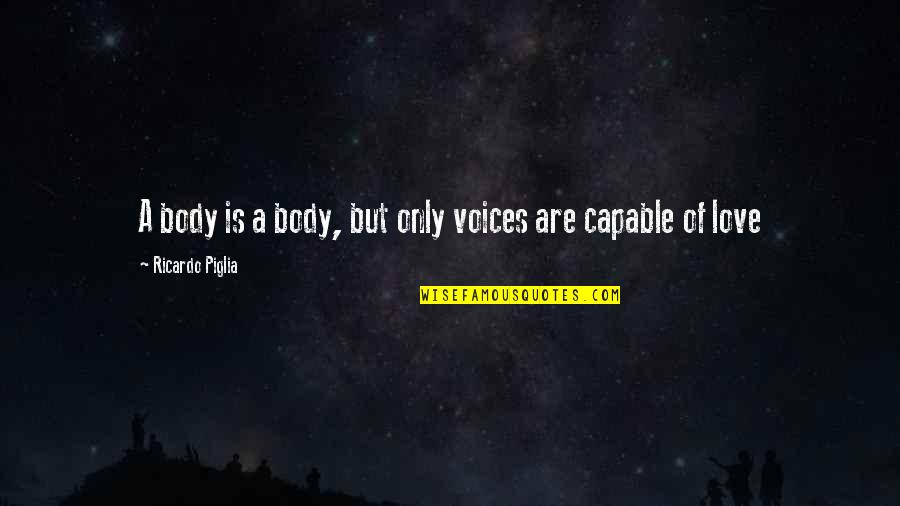 Have Good Morning Quotes By Ricardo Piglia: A body is a body, but only voices