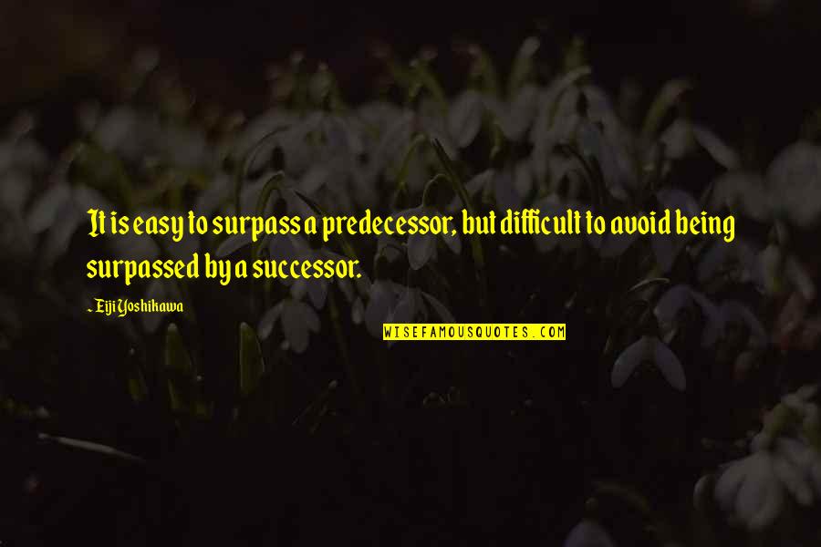 Have Great Day Ahead Quotes By Eiji Yoshikawa: It is easy to surpass a predecessor, but Have Great Day Ahead Quotes By Eiji Yoshikawa: It is easy to surpass a predecessor, but