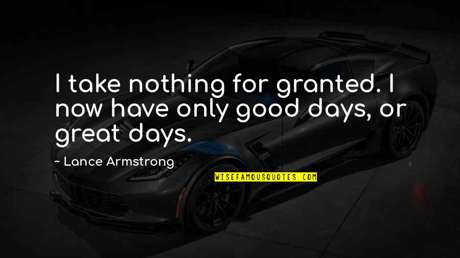 Have Great Day Quotes By Lance Armstrong: I take nothing for granted. I now have