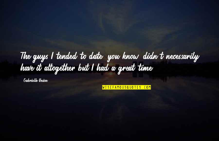 Have Great Time Quotes By Gabrielle Union: The guys I tended to date, you know, Have Great Time Quotes By Gabrielle Union: The guys I tended to date, you know,