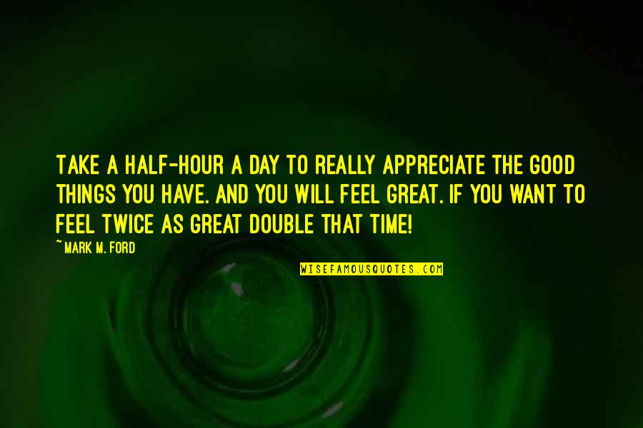 Have Great Time Quotes By Mark M. Ford: Take a half-hour a day to really appreciate Have Great Time Quotes By Mark M. Ford: Take a half-hour a day to really appreciate