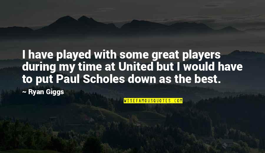 Have Great Time Quotes By Ryan Giggs: I have played with some great players during Have Great Time Quotes By Ryan Giggs: I have played with some great players during
