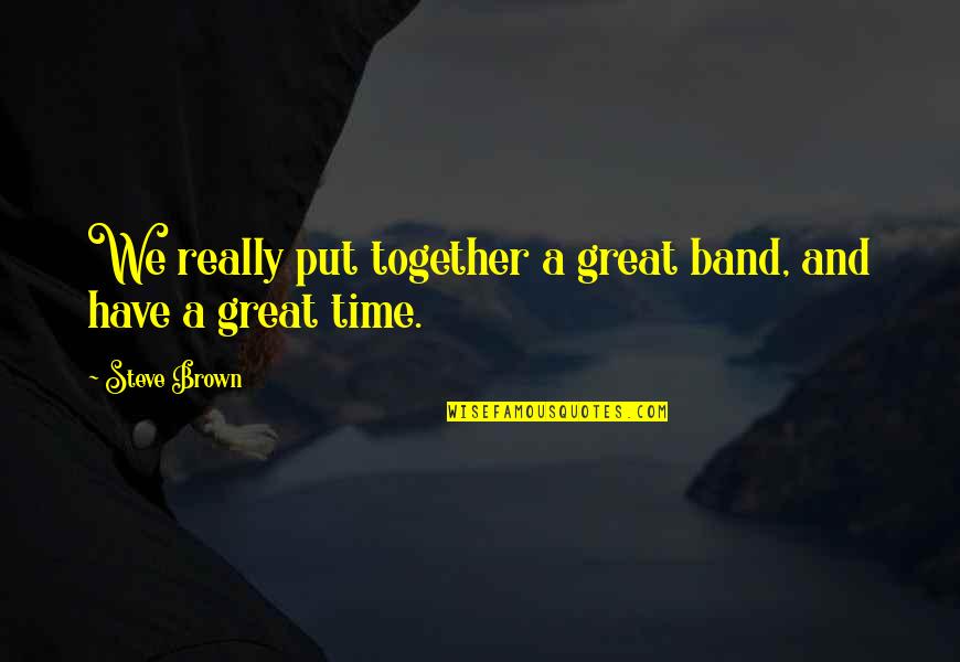 Have Great Time Quotes By Steve Brown: We really put together a great band, and