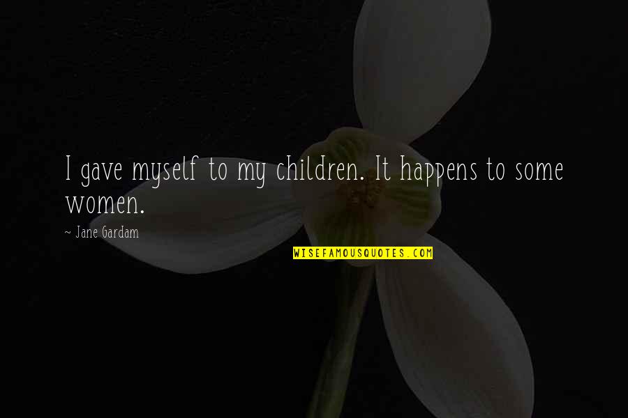 Have Great Week Quotes By Jane Gardam: I gave myself to my children. It happens