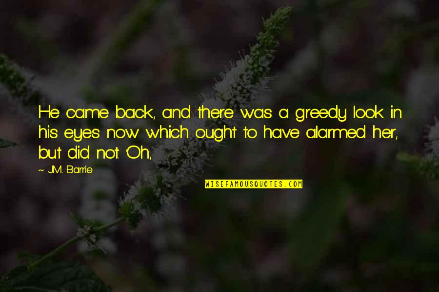 Have His Back Quotes By J.M. Barrie: He came back, and there was a greedy Have His Back Quotes By J.M. Barrie: He came back, and there was a greedy