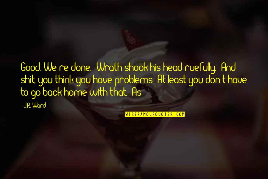 Have His Back Quotes By J.R. Ward: Good. We're done." Wrath shook his head ruefully. Have His Back Quotes By J.R. Ward: Good. We're done." Wrath shook his head ruefully.