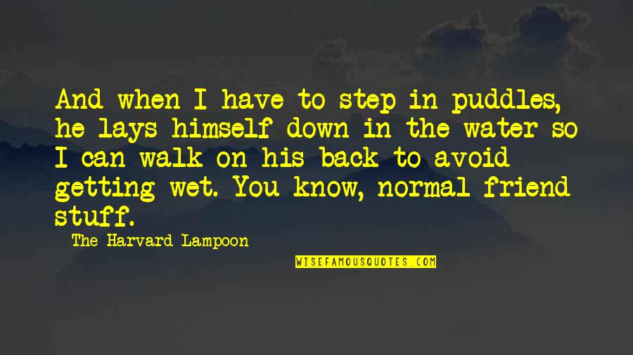 Have His Back Quotes By The Harvard Lampoon: And when I have to step in puddles, Have His Back Quotes By The Harvard Lampoon: And when I have to step in puddles,
