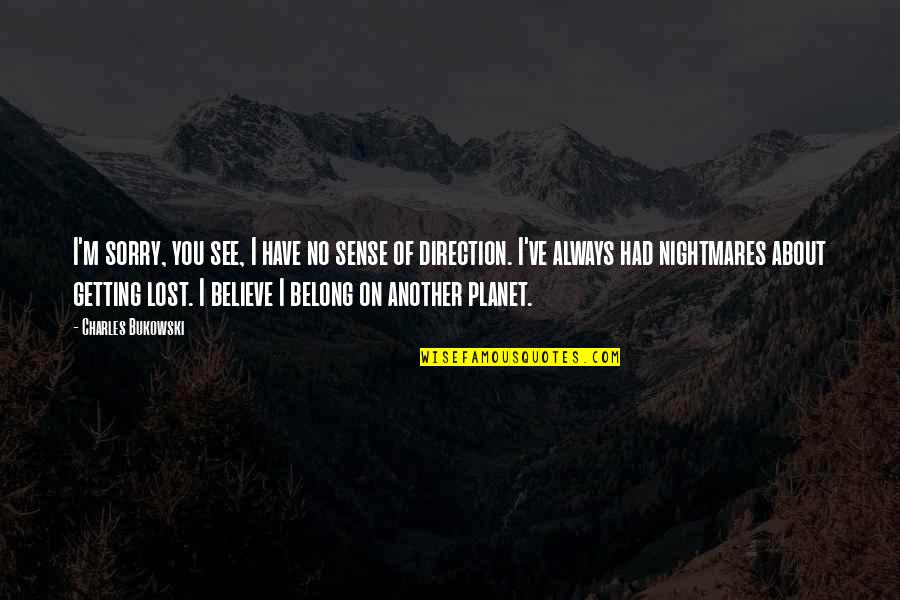 Have I Lost You Quotes By Charles Bukowski: I'm sorry, you see, I have no sense Have I Lost You Quotes By Charles Bukowski: I'm sorry, you see, I have no sense
