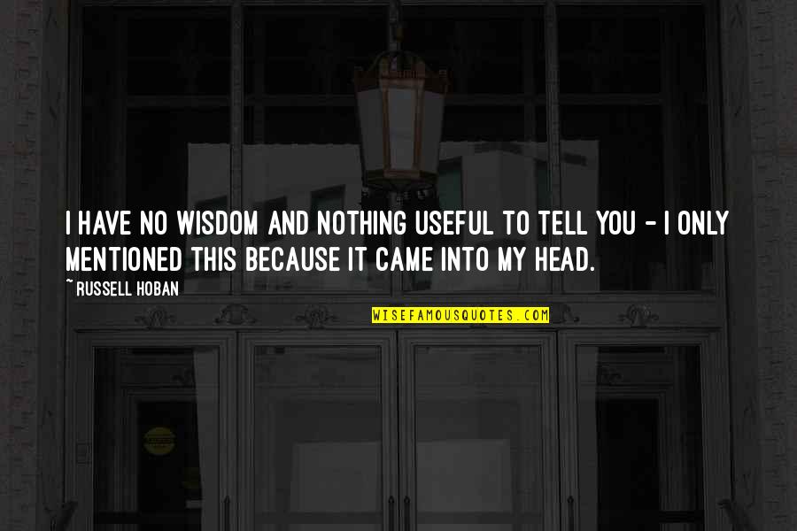 Have I Mentioned Quotes By Russell Hoban: I have no wisdom and nothing useful to Have I Mentioned Quotes By Russell Hoban: I have no wisdom and nothing useful to