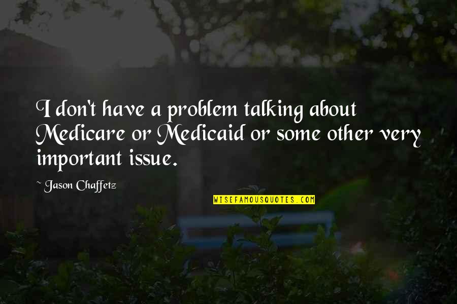 Have I Quotes By Jason Chaffetz: I don't have a problem talking about Medicare Have I Quotes By Jason Chaffetz: I don't have a problem talking about Medicare
