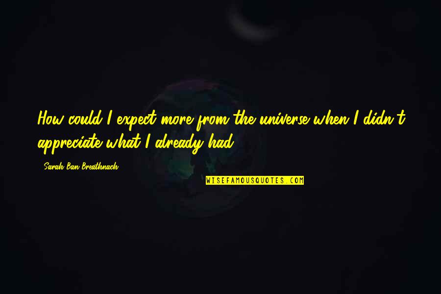 Have I Told You Today How Much I Love You Quotes By Sarah Ban Breathnach: How could I expect more from the universe Have I Told You Today How Much I Love You Quotes By Sarah Ban Breathnach: How could I expect more from the universe
