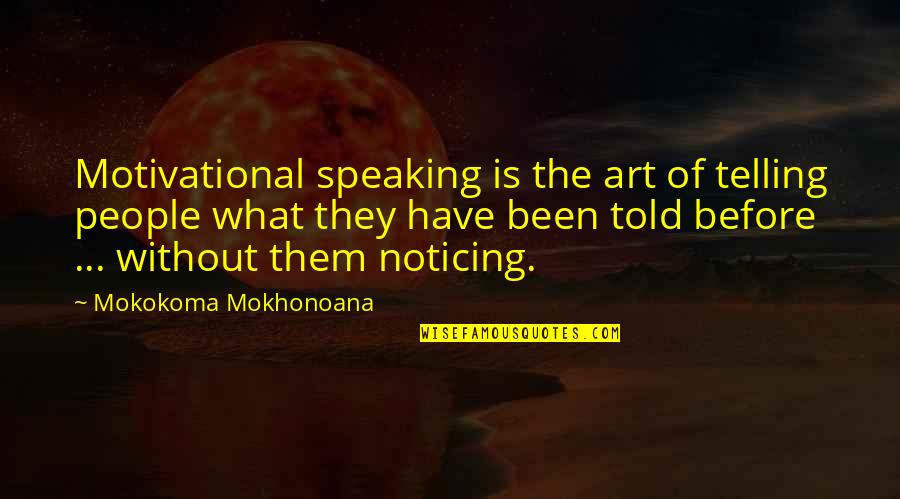Have I Told You Yet Quotes By Mokokoma Mokhonoana: Motivational speaking is the art of telling people
