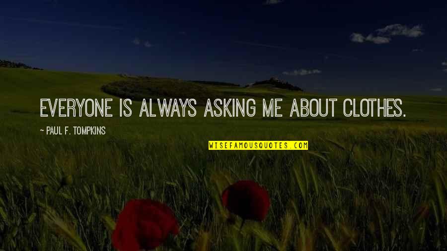Have Jesus Gaithers Quotes By Paul F. Tompkins: Everyone is always asking me about clothes. Have Jesus Gaithers Quotes By Paul F. Tompkins: Everyone is always asking me about clothes.