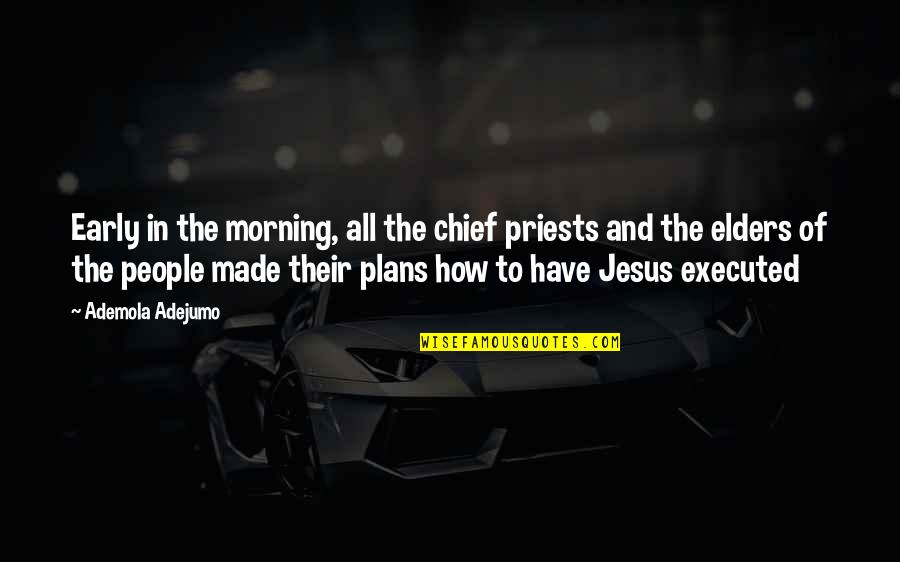 Have Jesus Quotes By Ademola Adejumo: Early in the morning, all the chief priests Have Jesus Quotes By Ademola Adejumo: Early in the morning, all the chief priests