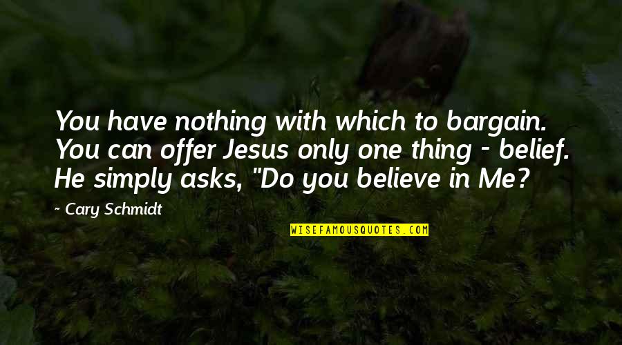 Have Jesus Quotes By Cary Schmidt: You have nothing with which to bargain. You Have Jesus Quotes By Cary Schmidt: You have nothing with which to bargain. You
