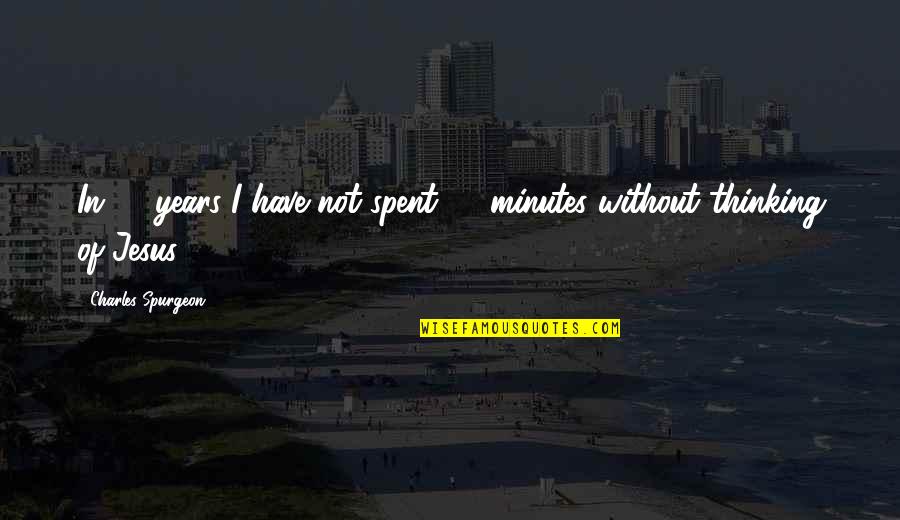 Have Jesus Quotes By Charles Spurgeon: In 40 years I have not spent 15 Have Jesus Quotes By Charles Spurgeon: In 40 years I have not spent 15