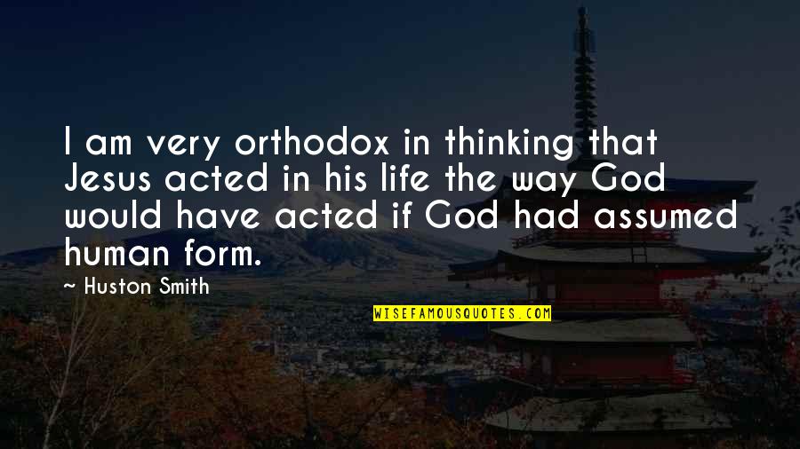 Have Jesus Quotes By Huston Smith: I am very orthodox in thinking that Jesus Have Jesus Quotes By Huston Smith: I am very orthodox in thinking that Jesus