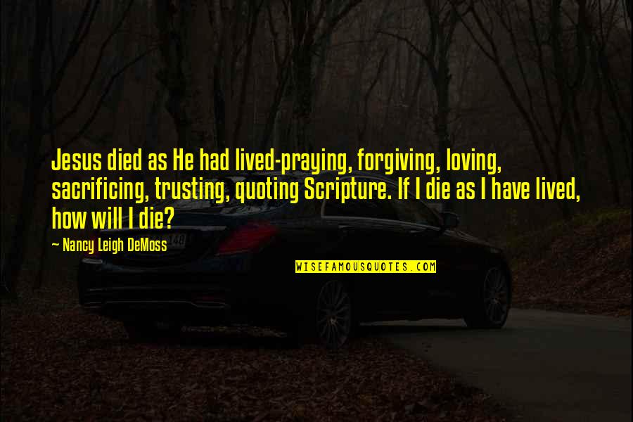 Have Jesus Quotes By Nancy Leigh DeMoss: Jesus died as He had lived-praying, forgiving, loving, Have Jesus Quotes By Nancy Leigh DeMoss: Jesus died as He had lived-praying, forgiving, loving,