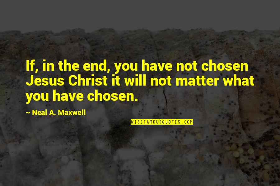 Have Jesus Quotes By Neal A. Maxwell: If, in the end, you have not chosen Have Jesus Quotes By Neal A. Maxwell: If, in the end, you have not chosen