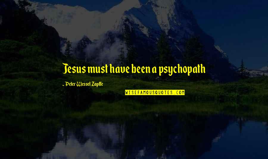 Have Jesus Quotes By Peter Wessel Zapffe: Jesus must have been a psychopath Have Jesus Quotes By Peter Wessel Zapffe: Jesus must have been a psychopath