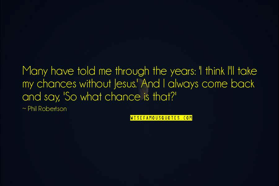 Have Jesus Quotes By Phil Robertson: Many have told me through the years: 'I Have Jesus Quotes By Phil Robertson: Many have told me through the years: 'I