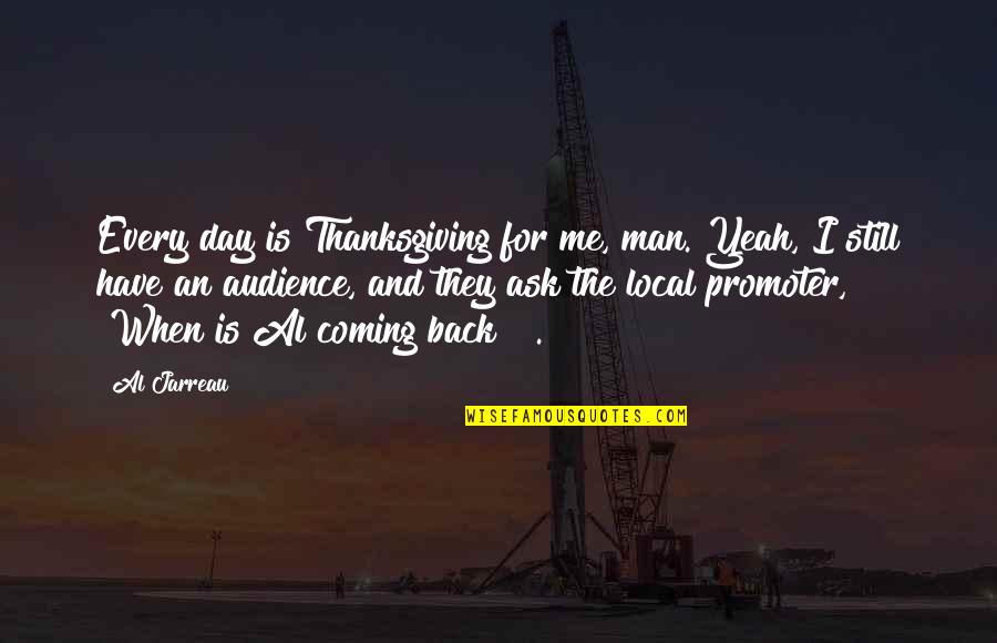 Have Me Back Quotes By Al Jarreau: Every day is Thanksgiving for me, man. Yeah,