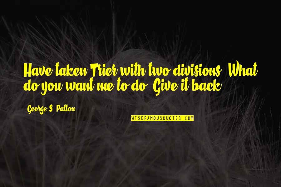 Have Me Back Quotes By George S. Patton: Have taken Trier with two divisions. What do