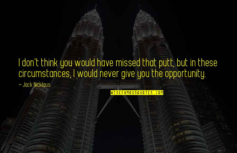 Have Missed You Quotes By Jack Nicklaus: I don't think you would have missed that