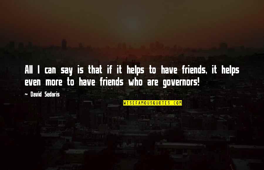 Have More Friends Quotes By David Sedaris: All I can say is that if it Have More Friends Quotes By David Sedaris: All I can say is that if it