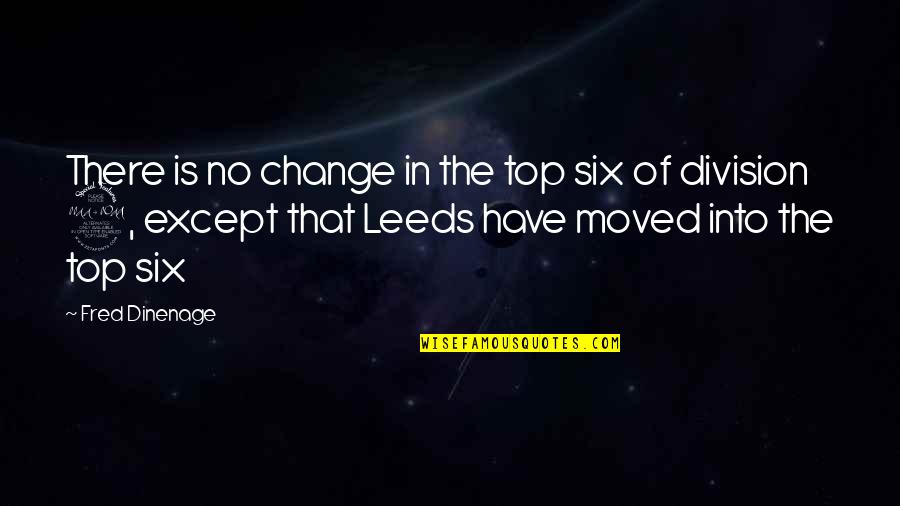 Have Moved On Quotes By Fred Dinenage: There is no change in the top six