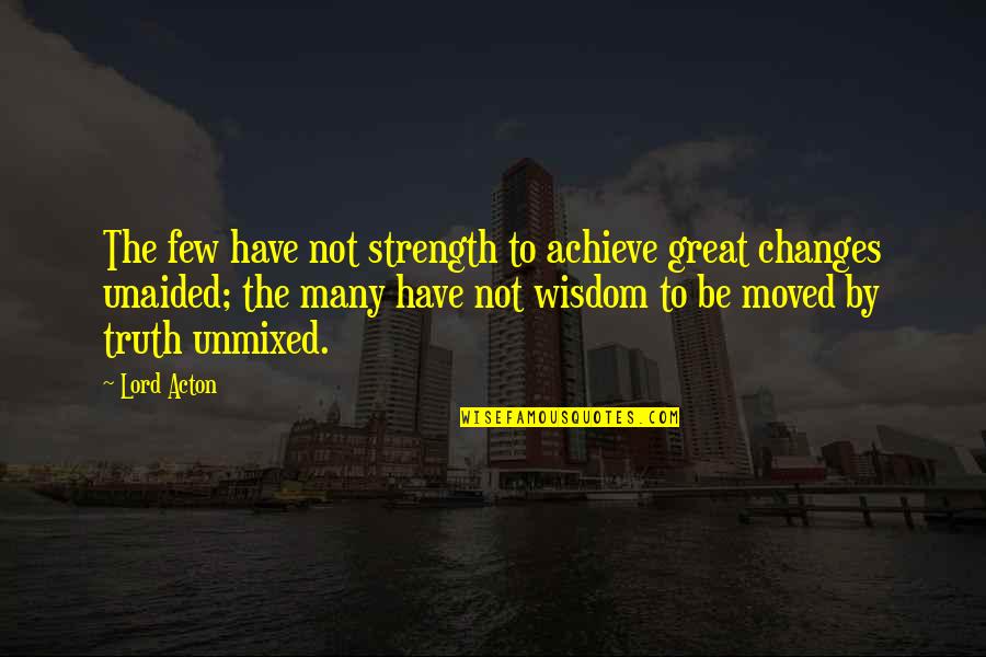 Have Moved On Quotes By Lord Acton: The few have not strength to achieve great