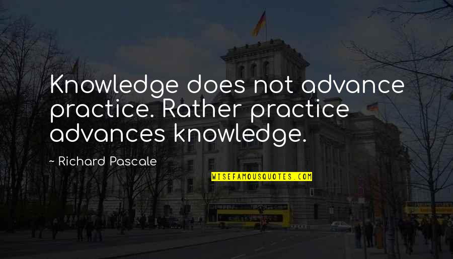 Have My Leftovers Quotes By Richard Pascale: Knowledge does not advance practice. Rather practice advances