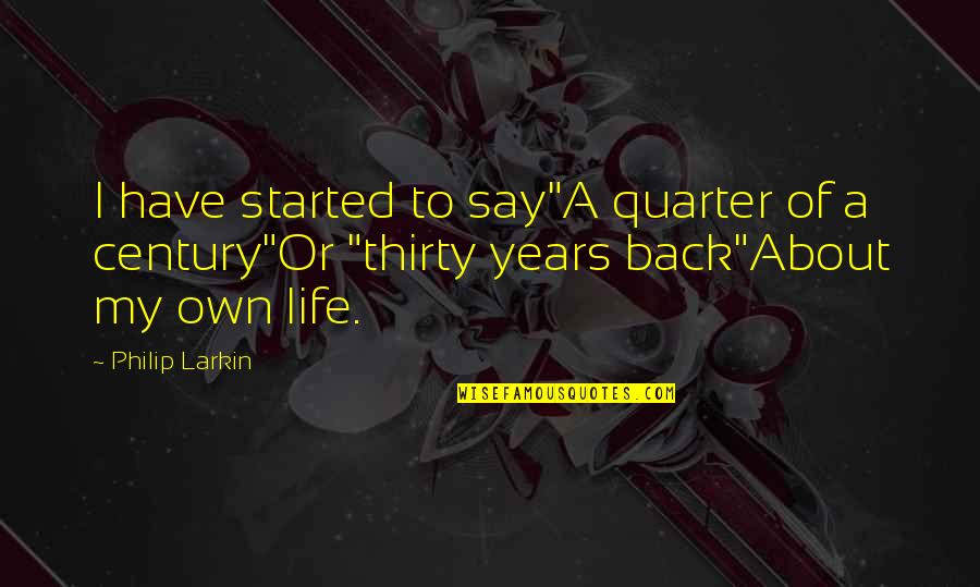 Have My Own Life Quotes By Philip Larkin: I have started to say"A quarter of a