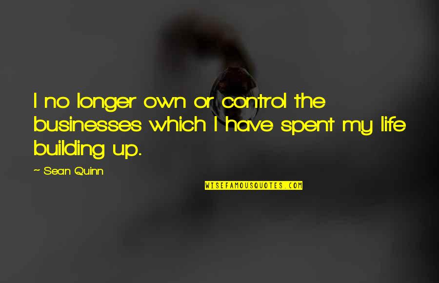 Have My Own Life Quotes By Sean Quinn: I no longer own or control the businesses