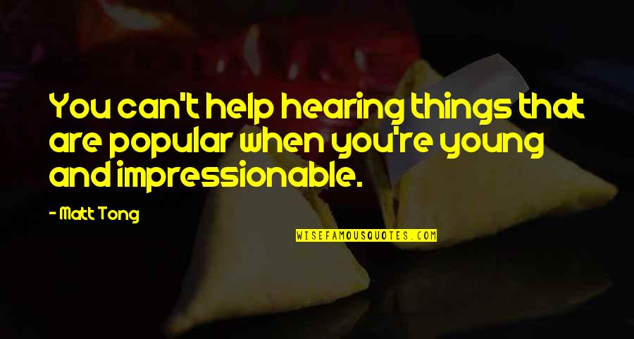 Have My Sloppy Seconds Quotes By Matt Tong: You can't help hearing things that are popular