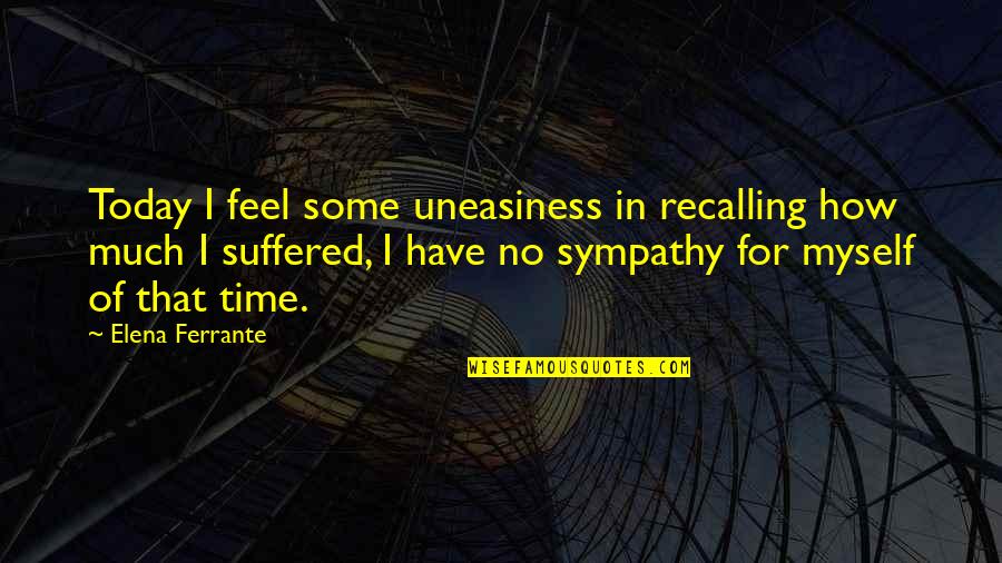 Have My Sympathy Quotes By Elena Ferrante: Today I feel some uneasiness in recalling how