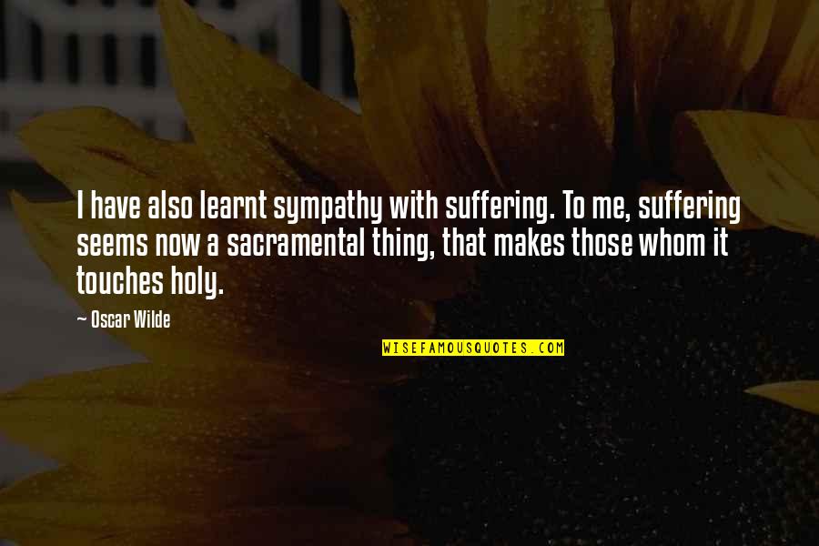 Have My Sympathy Quotes By Oscar Wilde: I have also learnt sympathy with suffering. To