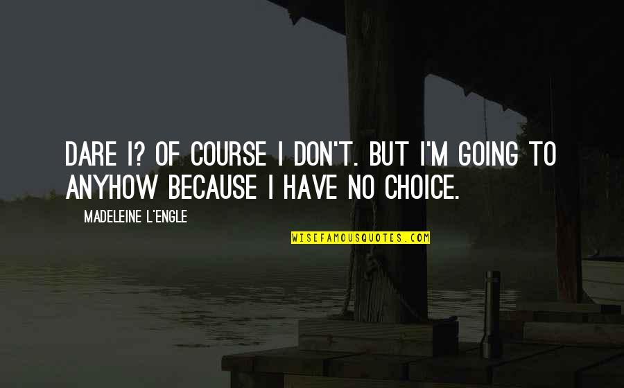 Have No Choice Quotes By Madeleine L'Engle: Dare I? Of course I don't. But I'm Have No Choice Quotes By Madeleine L'Engle: Dare I? Of course I don't. But I'm