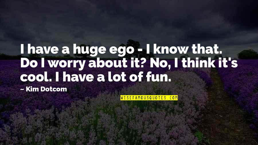 Have No Ego Quotes By Kim Dotcom: I have a huge ego - I know