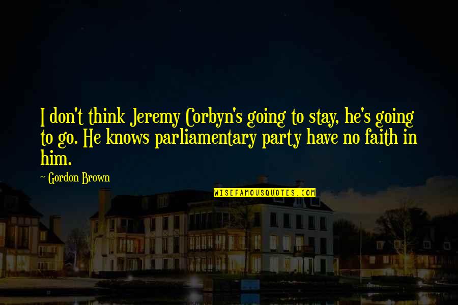 Have No Faith Quotes By Gordon Brown: I don't think Jeremy Corbyn's going to stay, Have No Faith Quotes By Gordon Brown: I don't think Jeremy Corbyn's going to stay,