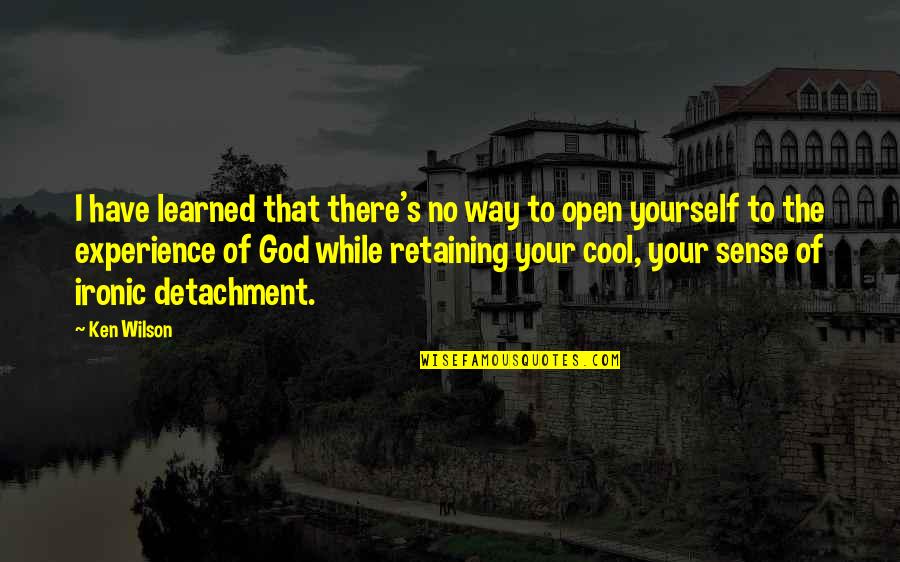 Have No Faith Quotes By Ken Wilson: I have learned that there's no way to Have No Faith Quotes By Ken Wilson: I have learned that there's no way to