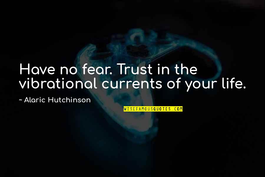 Have No Fear Quotes By Alaric Hutchinson: Have no fear. Trust in the vibrational currents