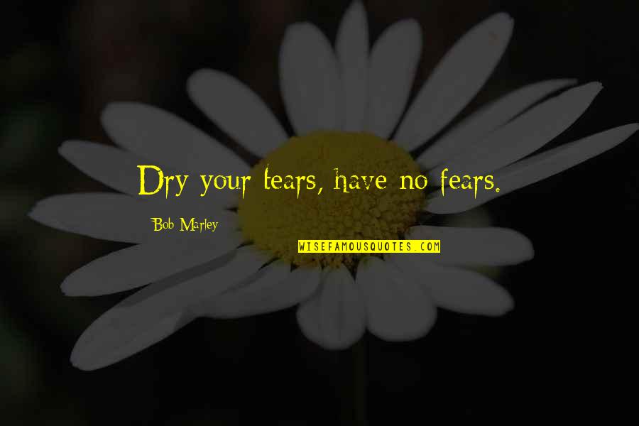 Have No Fear Quotes By Bob Marley: Dry your tears, have no fears.