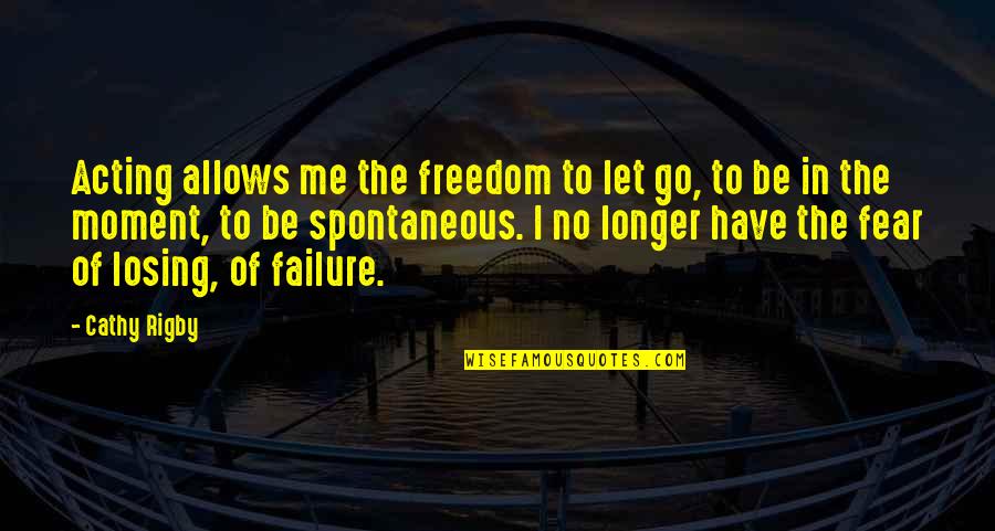 Have No Fear Quotes By Cathy Rigby: Acting allows me the freedom to let go,