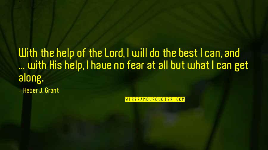 Have No Fear Quotes By Heber J. Grant: With the help of the Lord, I will