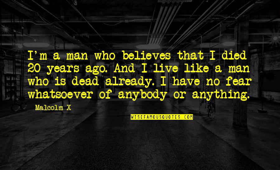 Have No Fear Quotes By Malcolm X: I'm a man who believes that I died