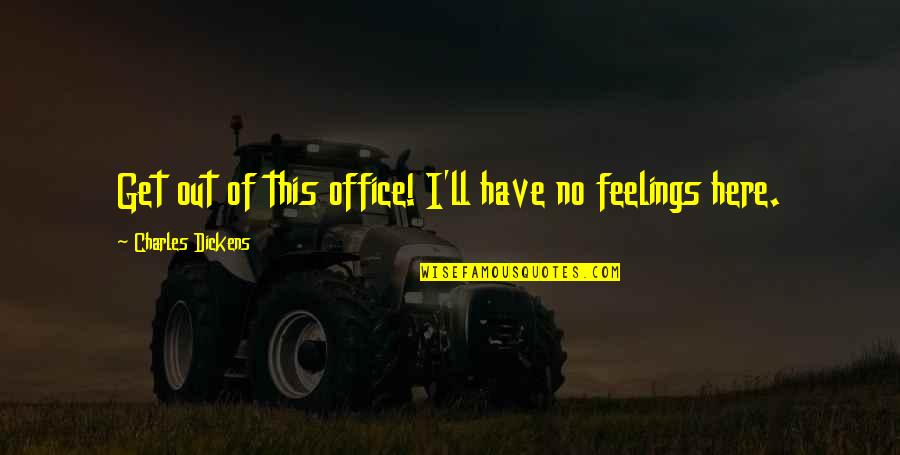 Have No Feelings Quotes By Charles Dickens: Get out of this office! I'll have no