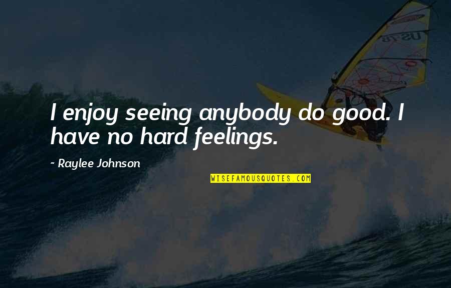 Have No Feelings Quotes By Raylee Johnson: I enjoy seeing anybody do good. I have