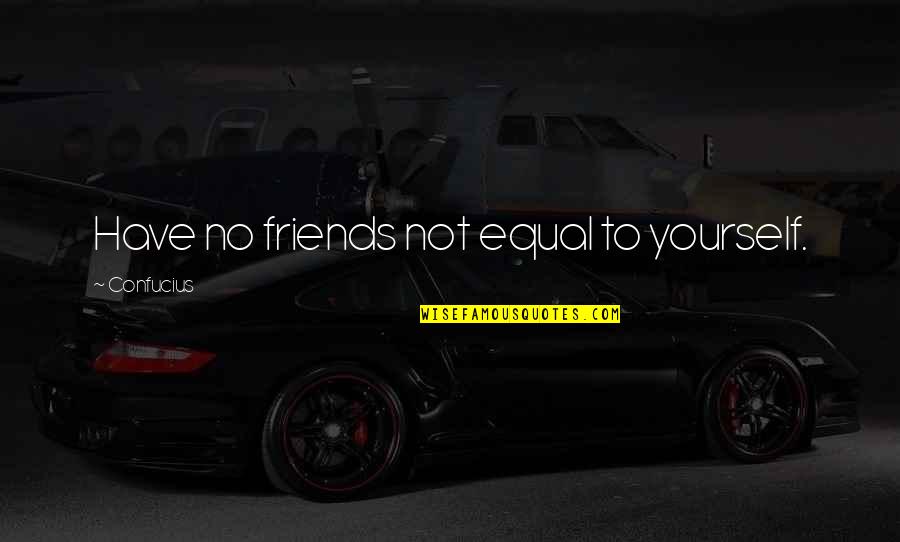 Have No Friends Quotes By Confucius: Have no friends not equal to yourself.