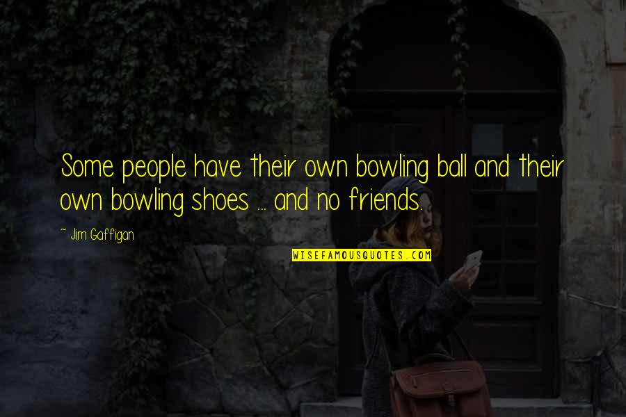 Have No Friends Quotes By Jim Gaffigan: Some people have their own bowling ball and